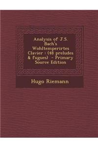 Analysis of J.S. Bach's Wohltemperirtes Clavier: (48 Preludes & Fugues) - Primary Source Edition