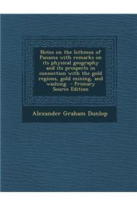 Notes on the Isthmus of Panama with Remarks on Its Physical Geography and Its Prospects in Connection with the Gold Regions, Gold Mining, and Washing