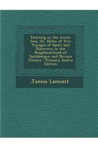 Yachting in the Arctic Seas, Or, Notes of Five Voyages of Sport and Discovery in the Neighbourhood of Spitzbergen and Novaya Zemlya - Primary Source E