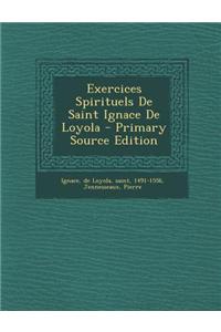 Exercices Spirituels de Saint Ignace de Loyola - Primary Source Edition