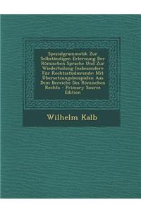 Spezialgrammatik Zur Selbstandigen Erlernung Der Romischen Sprache Und Zur Wiederholung Insbesondere Fur Rechtsstudierende: Mit Ubersetzungsbeispielen Aus Dem Bereiche Des Romischen Rechts