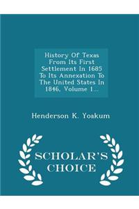 History of Texas from Its First Settlement in 1685 to Its Annexation to the United States in 1846, Volume 1... - Scholar's Choice Edition