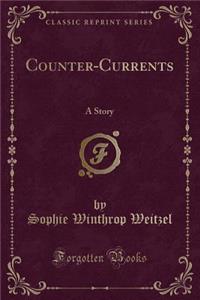 Counter-Currents: A Story (Classic Reprint)