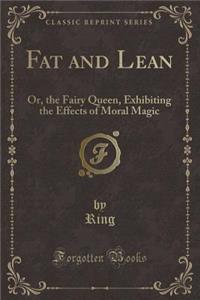 Fat and Lean, or the Fairy Queen: Exhibiting the Effects of Moral Magic by the Ring and the Three Mirrors (Classic Reprint)