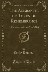 The Amaranth, or Token of Remembrance: A Christmas and New Year's Gift (Classic Reprint)