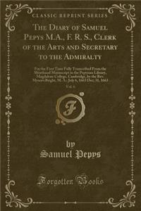 The Diary of Samuel Pepys M.A., F. R. S., Clerk of the Arts and Secretary to the Admiralty, Vol. 6: For the First Time Fully Transcribed from the Shorthand Manuscript in the Pepysian Library, Magdalene College, Cambridge, by the Rev. Mynors Bright,