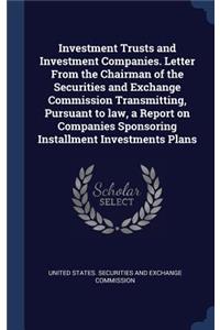 Investment Trusts and Investment Companies. Letter from the Chairman of the Securities and Exchange Commission Transmitting, Pursuant to Law, a Report on Companies Sponsoring Installment Investments Plans