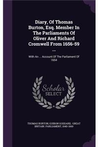 Diary, of Thomas Burton, Esq. Member in the Parliaments of Oliver and Richard Cromwell from 1656-59 ...