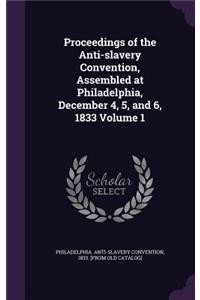 Proceedings of the Anti-slavery Convention, Assembled at Philadelphia, December 4, 5, and 6, 1833 Volume 1