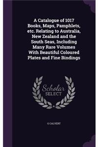 Catalogue of 1017 Books, Maps, Pamphlets, etc. Relating to Australia, New Zealand and the South Seas, Including Many Rare Volumes With Beautiful Coloured Plates and Fine Bindings
