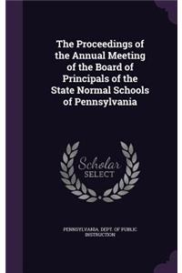 The Proceedings of the Annual Meeting of the Board of Principals of the State Normal Schools of Pennsylvania