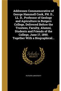 Addresses Commemorative of George Hammell Cook, PH. D., LL. D., Professor of Geology and Agriculture in Rutgers College, Delivered Before the Trustees, Faculty, Alumni, Students and Friends of the College, June 17, 1890. Together with a Biographica