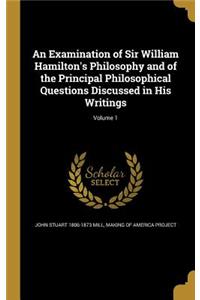 An Examination of Sir William Hamilton's Philosophy and of the Principal Philosophical Questions Discussed in His Writings; Volume 1