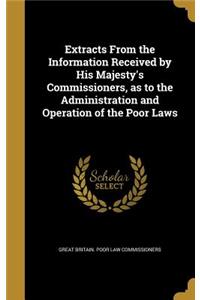 Extracts From the Information Received by His Majesty's Commissioners, as to the Administration and Operation of the Poor Laws