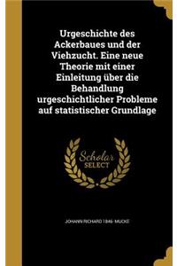 Urgeschichte des Ackerbaues und der Viehzucht. Eine neue Theorie mit einer Einleitung über die Behandlung urgeschichtlicher Probleme auf statistischer Grundlage