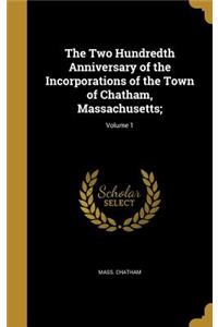 The Two Hundredth Anniversary of the Incorporations of the Town of Chatham, Massachusetts;; Volume 1