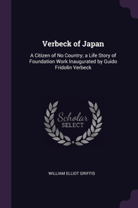 Verbeck of Japan: A Citizen of No Country; a Life Story of Foundation Work Inaugurated by Guido Fridolin Verbeck