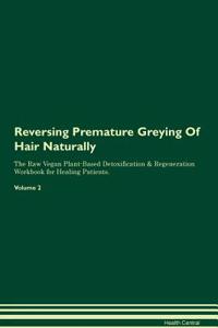 Reversing Premature Greying of Hair Naturally the Raw Vegan Plant-Based Detoxification & Regeneration Workbook for Healing Patients. Volume 2