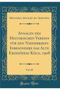 Annalen Des Historischen Vereins FÃ¼r Den Niederrhein Inbesondere Das Alte ErzdiÃ¶zese KÃ¶ln, 1908, Vol. 85 (Classic Reprint)
