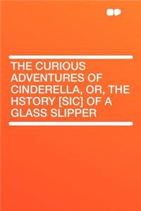 The Curious Adventures of Cinderella, Or, the Hstory [sic] of a Glass Slipper