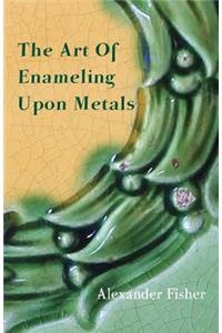 The Art Of Enameling Upon Metal