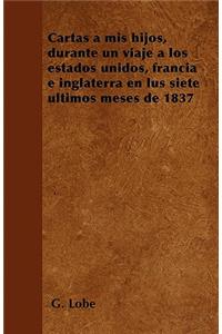 Cartas a mis hijos, durante un viaje a los estados unidos, francia e inglaterra en lus siete últimos meses de 1837