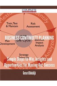 Business Continuity Planning - Simple Steps to Win, Insights and Opportunities for Maxing Out Success