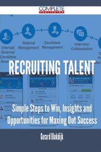 Recruiting Talent - Simple Steps to Win, Insights and Opportunities for Maxing Out Success