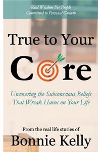 True To Your Core: Uncovering the Subconscious Beliefs That Wreak Havoc on Your Life