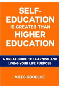 Self-Education is Greater than Higher Education: A Great Guide to Learning and Living Your Life Purpose