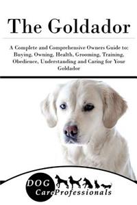 The Goldador: A Complete and Comprehensive Owners Guide To: Buying, Owning, Health, Grooming, Training, Obedience, Understanding and Caring for Your Goldador