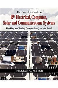 The Complete Guide to RV Electrical, Computer, Solar and Communications Systems Working and Living Independently on the Road