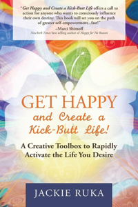 Get Happy and Create a Kick-Butt Life