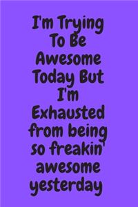 I'm Trying To Be Awesome Today But I'm Exhausted from being so freakin' awesome yesterday