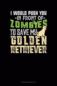 I Would Push You In Front Of Zombies To Save My Golden Retriever