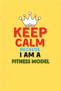 Keep Calm Because I Am A Fitness Model - Funny Fitness Model Notebook And Journal Gift: Lined Notebook / Journal Gift, 120 Pages, 6x9, Soft Cover, Matte Finish