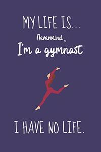 My Life Is... Nevermind, I'm a Gymnast I Have No Life.