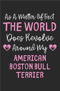 As A Matter Of Fact The World Does Revolve Around My American Boston Bull Terrier