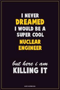 I Never Dreamed I would Be A Super Cool Nuclear Engineer But Here I Am Killing It