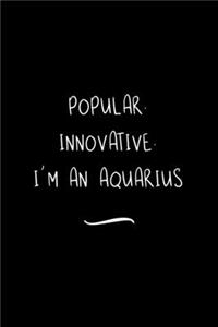 Popular. Innovative. I'm an Aquarius