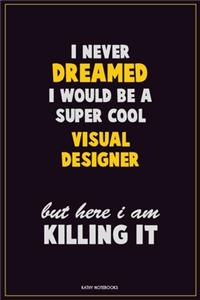 I Never Dreamed I would Be A Super Cool Visual Designer But Here I Am Killing It
