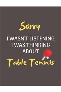 Sorry I Wasn't Listening I Was Thinking About Table Tennis