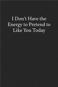 I Don't Have the Energy to Pretend to like You Today