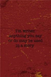 I'm Writer Anything You Say Or Do May Be Used In A Story