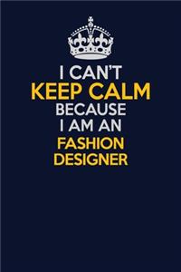I Can't Keep Calm Because I Am An Fashion Designer