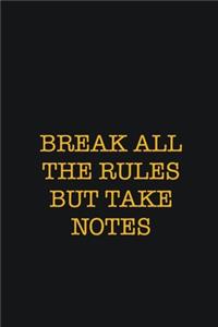 Break All The Rules But Take Notes