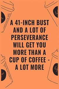 A 41 inch bust and a lot of perseverance will get you more than a cup of coffee --- a lot more