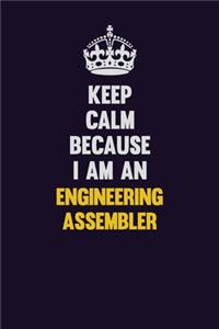 Keep Calm Because I Am An Engineering assembler