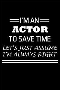 I'm An Actor To Save Time Let's Just Assume I'm Always Right