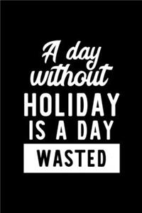 A Day Without Holiday Is A Day Wasted